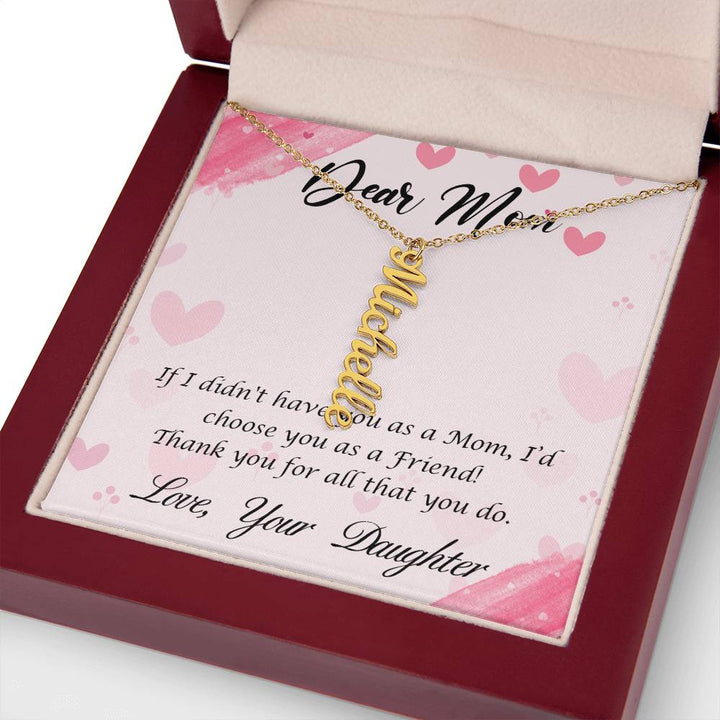 Dear Mom | I I didn't have you as a Mom, I'd choose you as a Friend - Multi Vertical Name Necklace