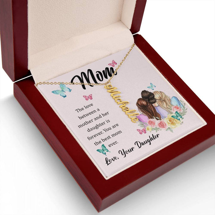 Mom | The Love between a mother and her daughter is forever - Multi Vertical Name Necklace