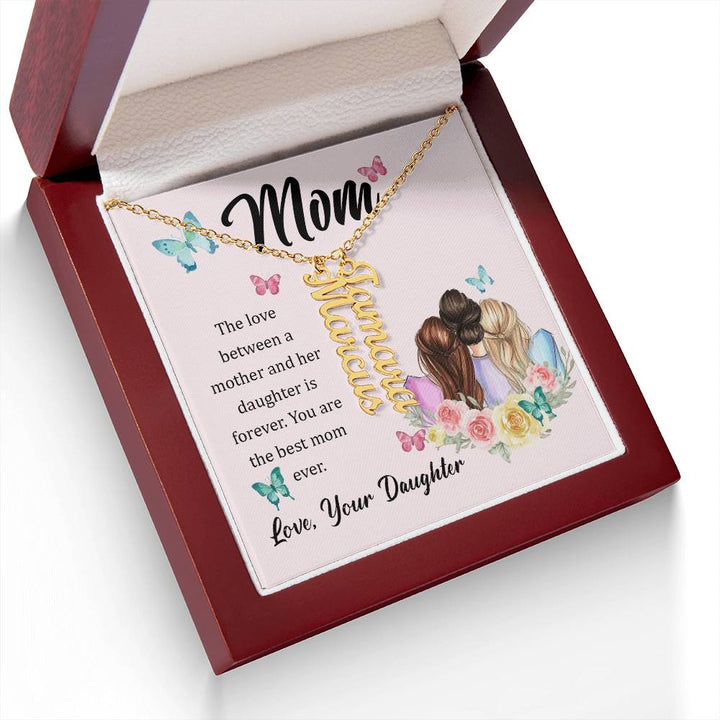 Mom | The Love between a mother and her daughter is forever - Multi Vertical Name Necklace