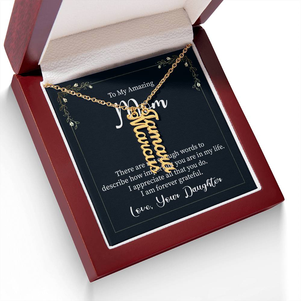 To My Amazing Mom | There are not enough words to describe how important you are in my life - Multi Vertical Name Necklace