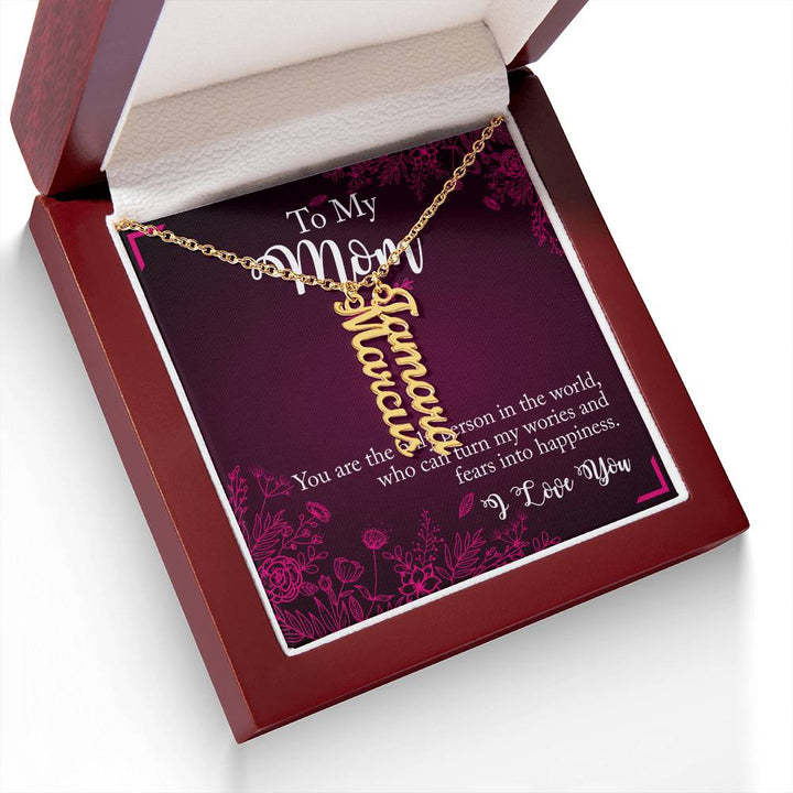 To My Mom | You are the only person in the world, who can turn my worries and fears into happiness - Multi Vertical Name Necklace