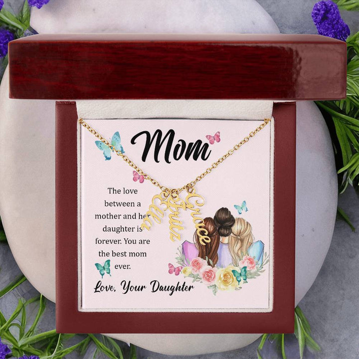 Mom | The Love between a mother and her daughter is forever - Multi Vertical Name Necklace