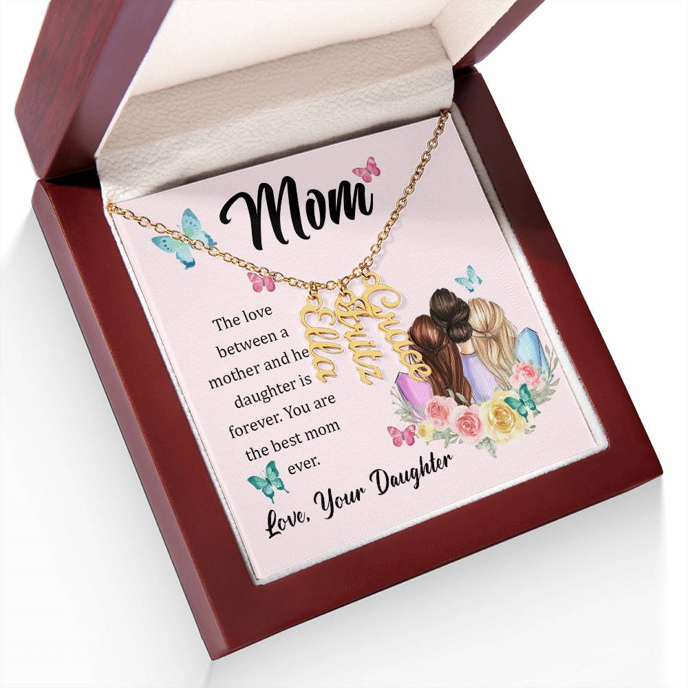 Mom | The Love between a mother and her daughter is forever - Multi Vertical Name Necklace