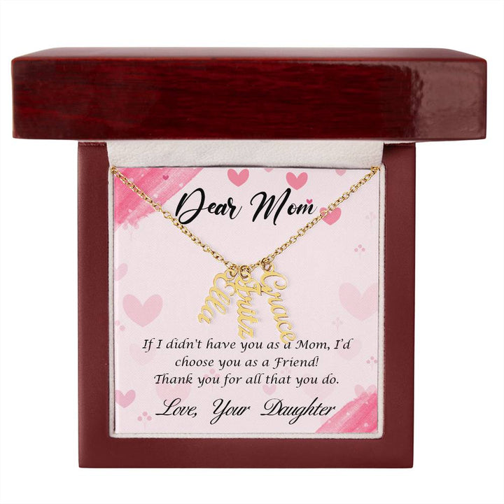 Dear Mom | I I didn't have you as a Mom, I'd choose you as a Friend - Multi Vertical Name Necklace