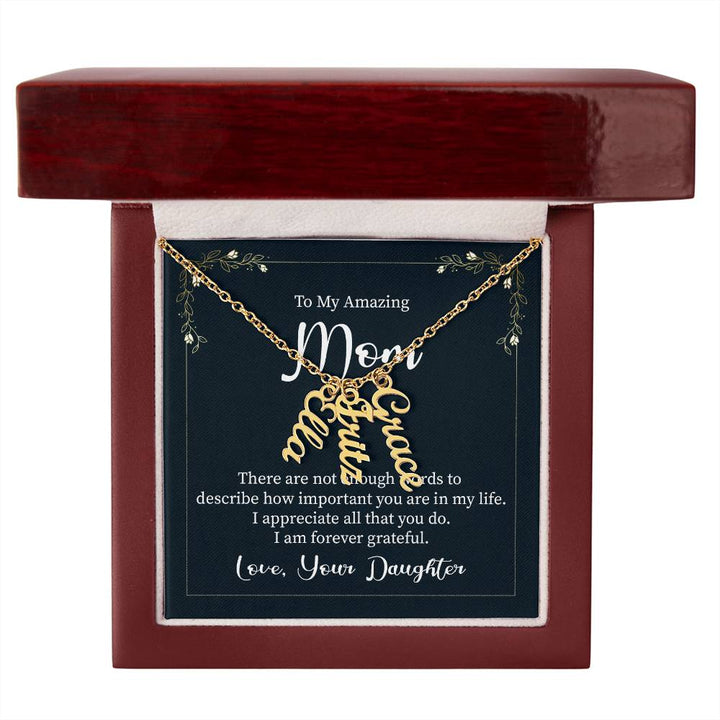 To My Amazing Mom | There are not enough words to describe how important you are in my life - Multi Vertical Name Necklace