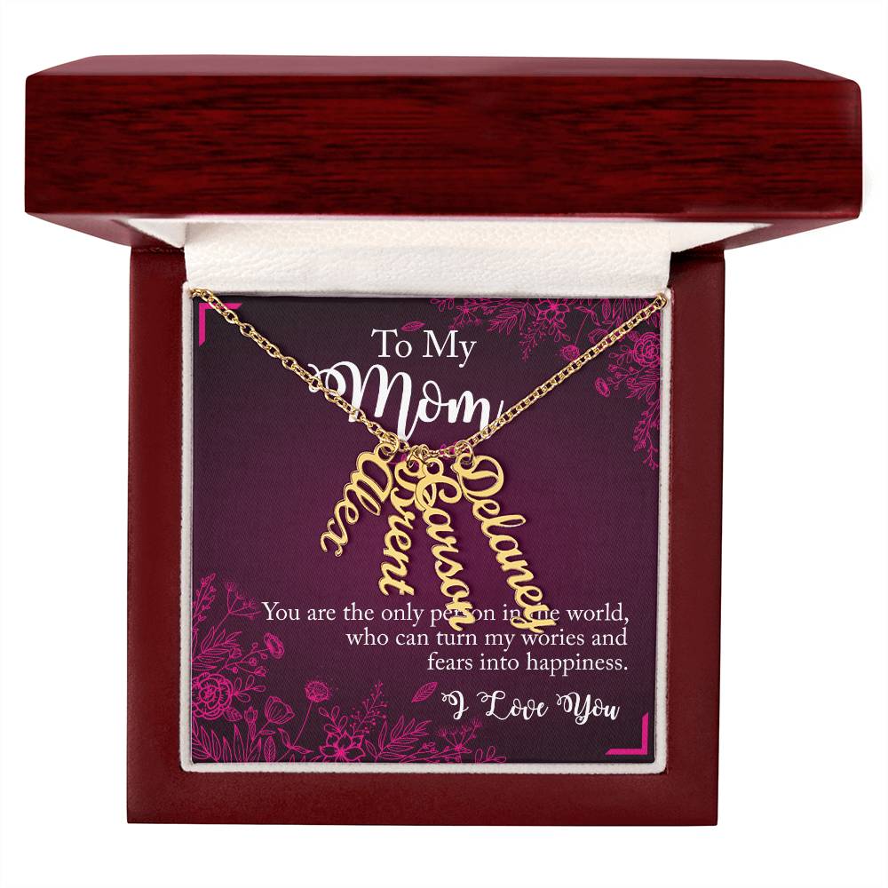 To My Mom | You are the only person in the world, who can turn my worries and fears into happiness - Multi Vertical Name Necklace