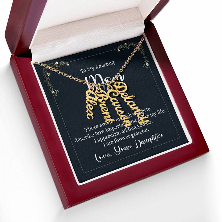 To My Amazing Mom | There are not enough words to describe how important you are in my life - Multi Vertical Name Necklace