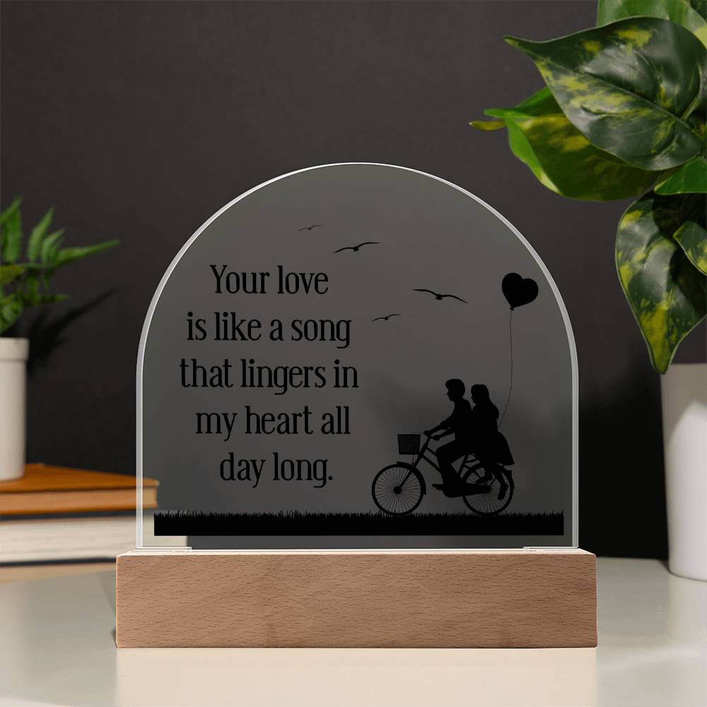 Your love is like a song that lingers in my heart all day long - Engraved Domed Acrylic Plaque