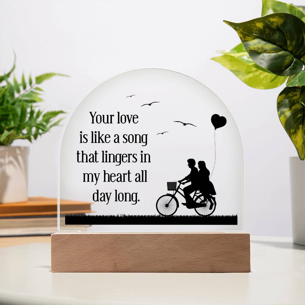 Your love is like a song that lingers in my heart all day long - Engraved Domed Acrylic Plaque