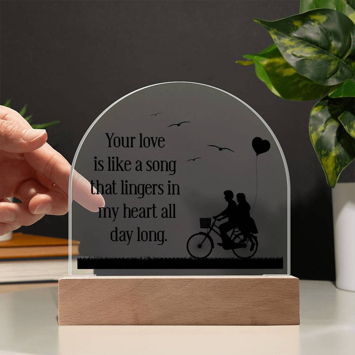 Your love is like a song that lingers in my heart all day long - Engraved Domed Acrylic Plaque