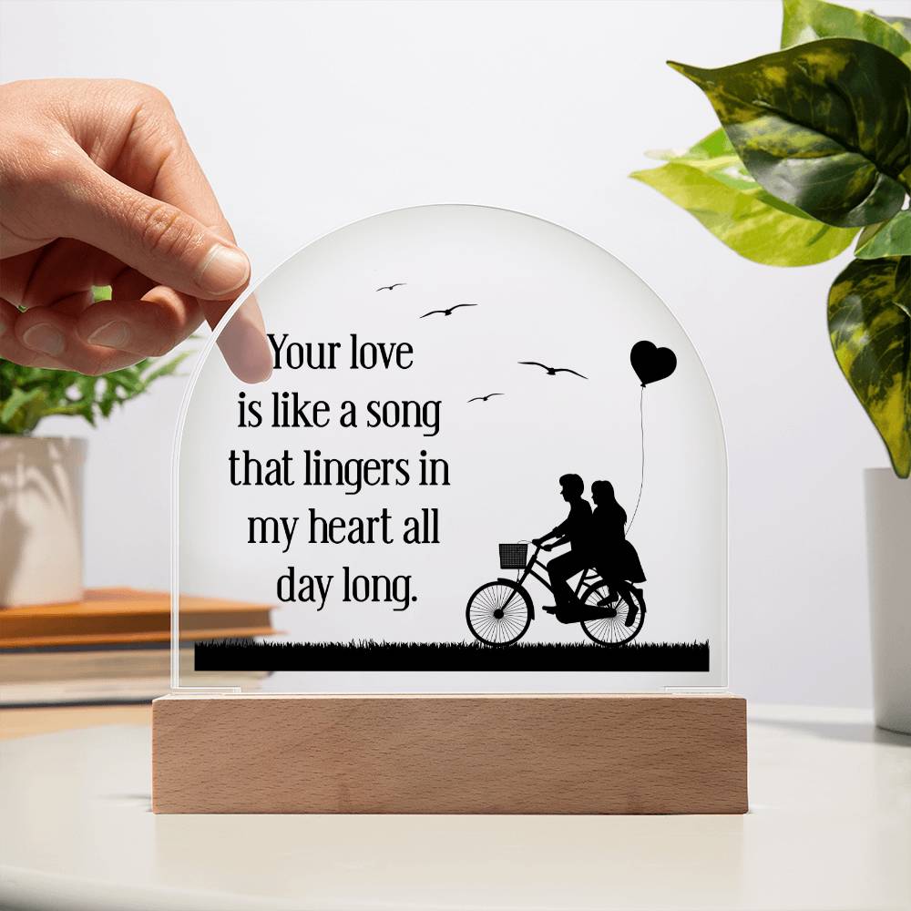 Your love is like a song that lingers in my heart all day long - Engraved Domed Acrylic Plaque