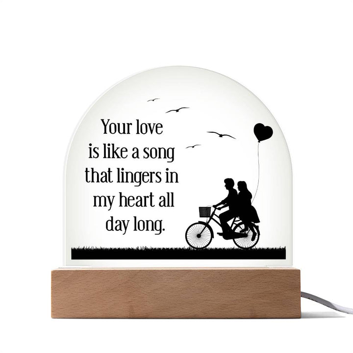 Your love is like a song that lingers in my heart all day long - Engraved Domed Acrylic Plaque