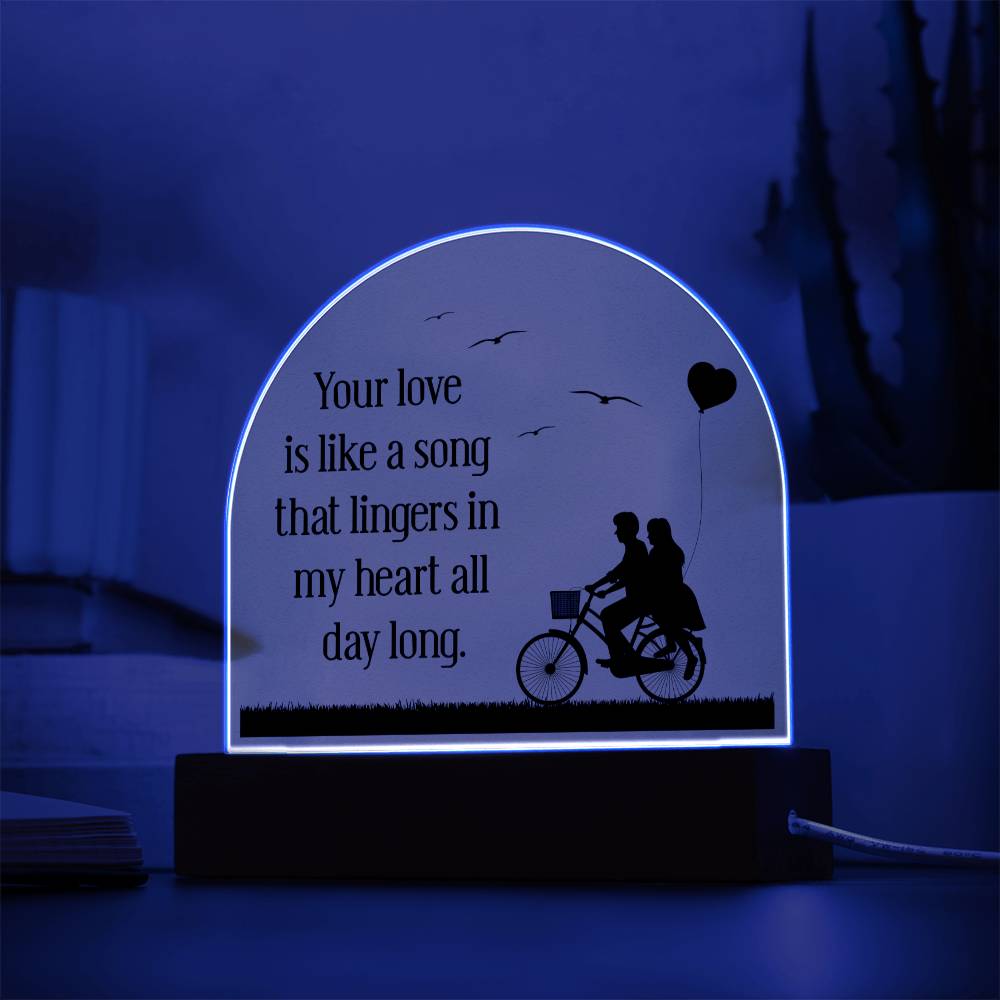 Your love is like a song that lingers in my heart all day long - Engraved Domed Acrylic Plaque