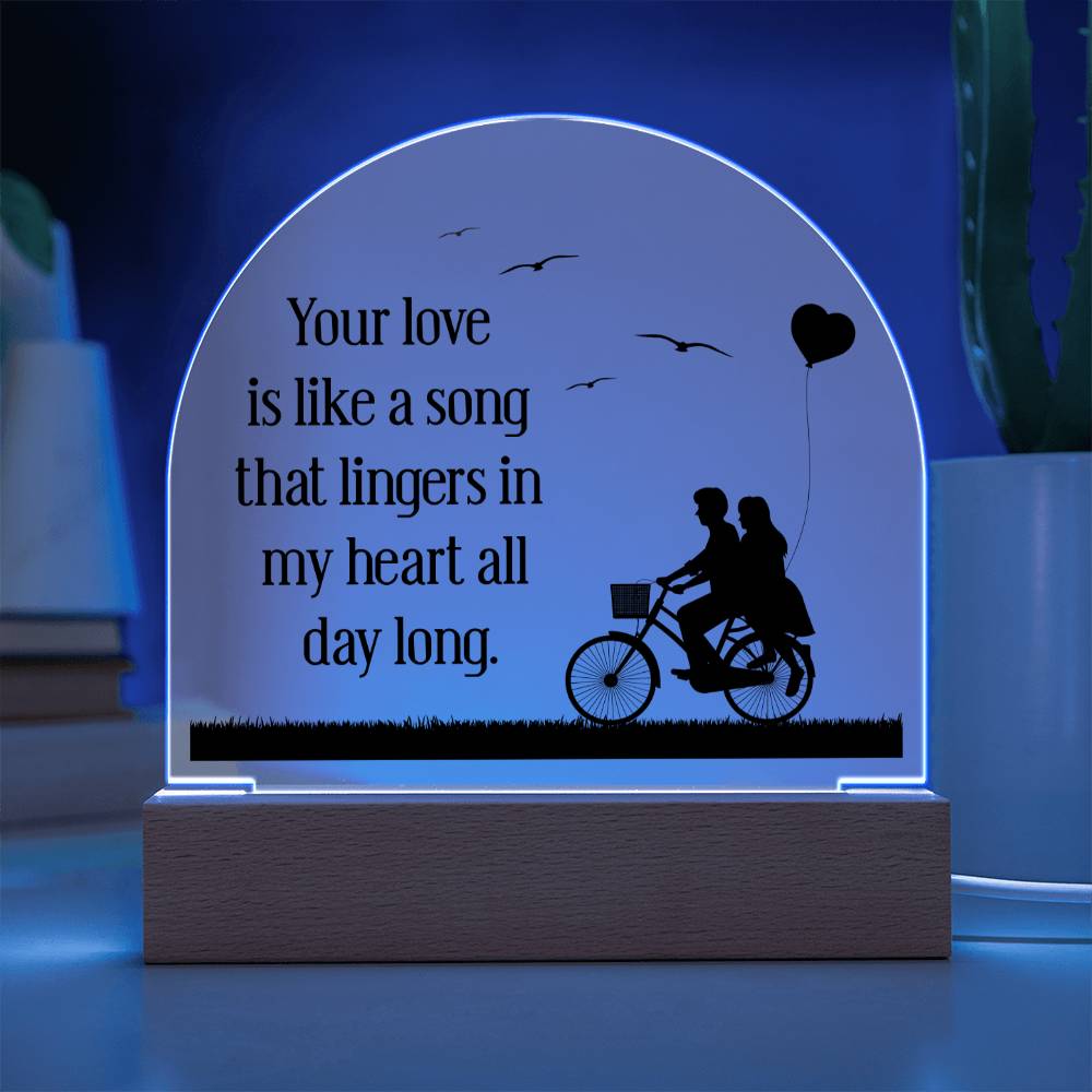 Your love is like a song that lingers in my heart all day long - Engraved Domed Acrylic Plaque