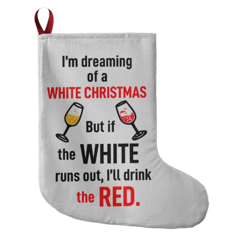 I’m dreaming of a WHITE CHRISTMAS. But if the WHITE runs out, I’ll drink the RED - Giant Holiday Stocking