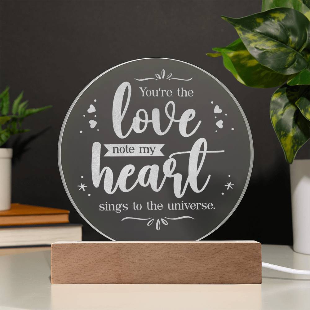 You're the love note my Heart sings to the universe - Engraved Acrylic Circle with LED Base w/Cord