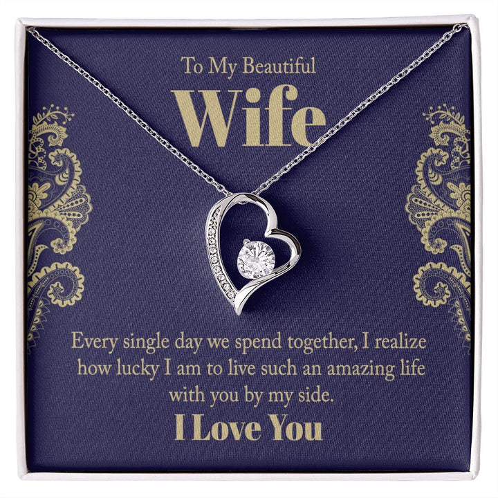 To My Beautiful Wife | Every single day we spend together, I realize how lucky I am to live such an amazing life with you by my side. - Forever Love Necklace