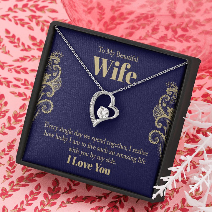 To My Beautiful Wife | Every single day we spend together, I realize how lucky I am to live such an amazing life with you by my side. - Forever Love Necklace