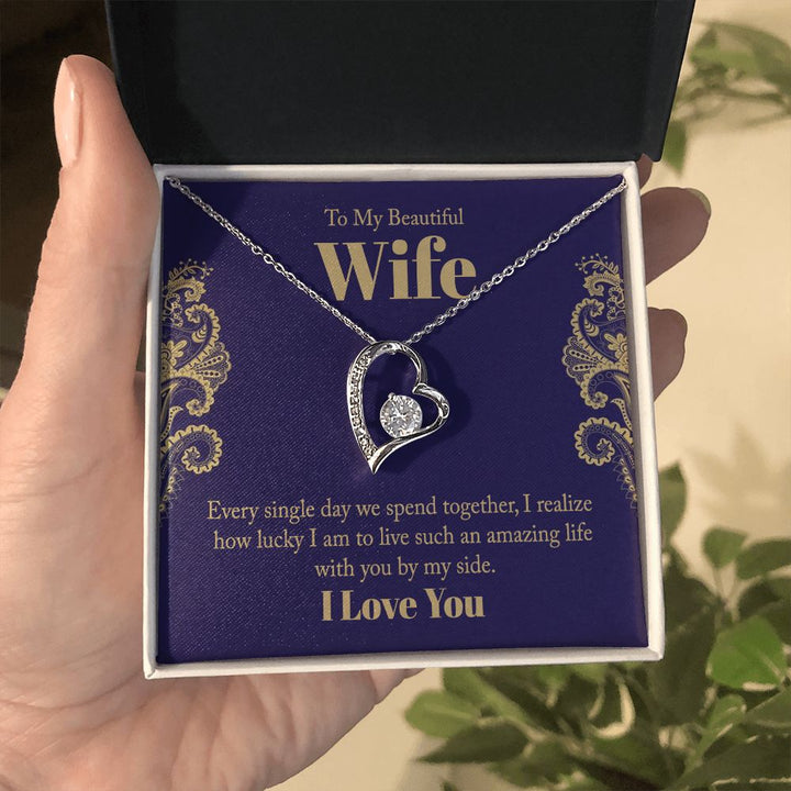 To My Beautiful Wife | Every single day we spend together, I realize how lucky I am to live such an amazing life with you by my side. - Forever Love Necklace