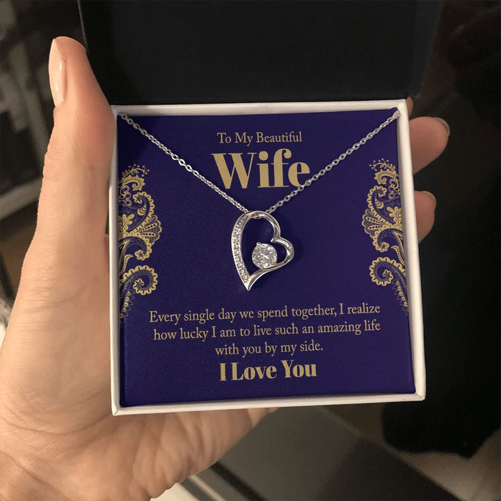 To My Beautiful Wife | Every single day we spend together, I realize how lucky I am to live such an amazing life with you by my side. - Forever Love Necklace