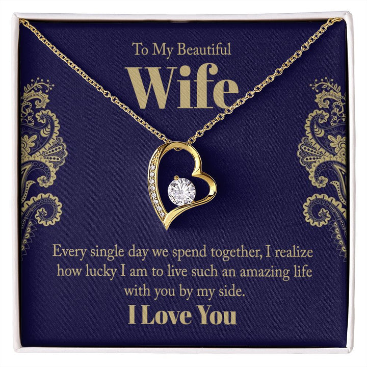 To My Beautiful Wife | Every single day we spend together, I realize how lucky I am to live such an amazing life with you by my side. - Forever Love Necklace