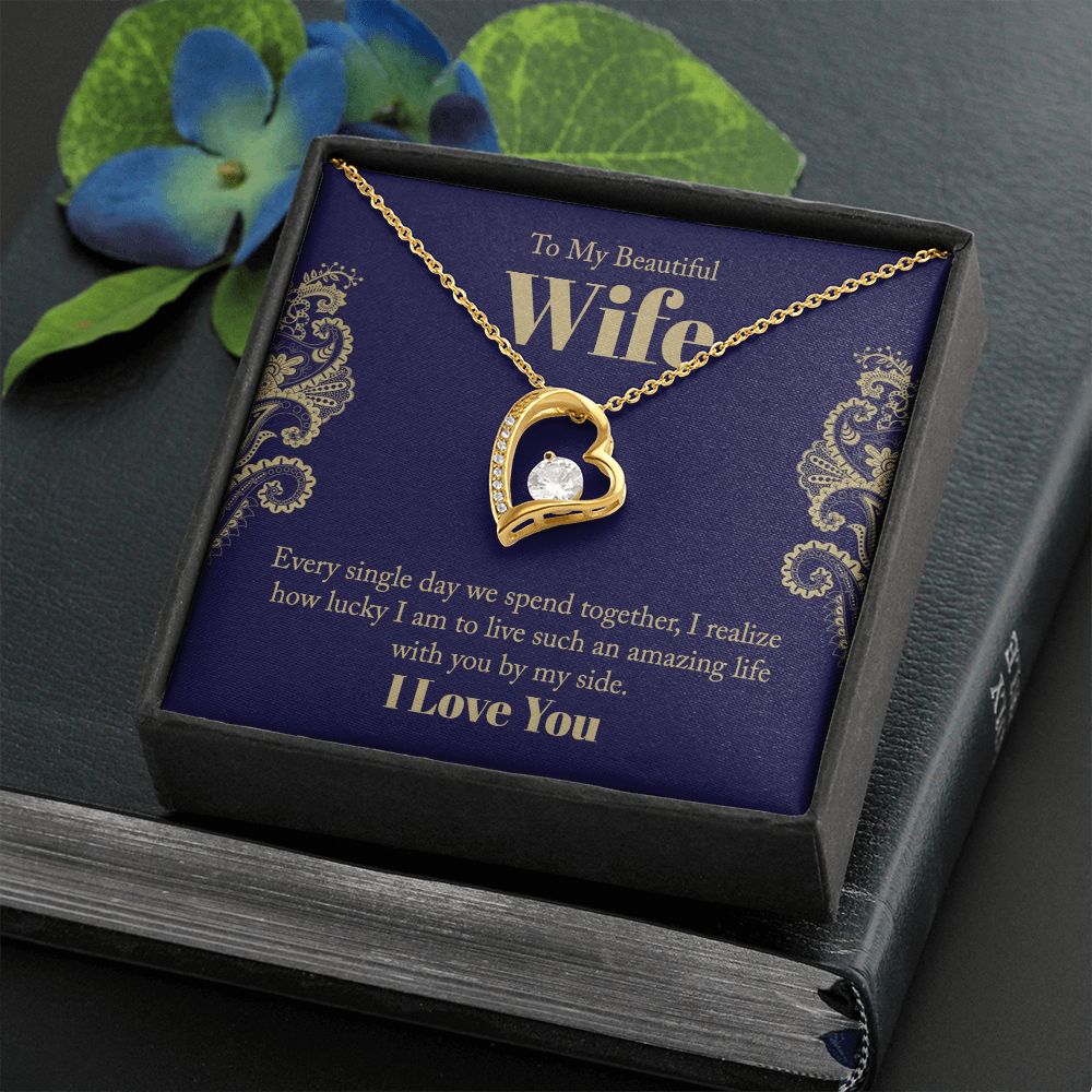 To My Beautiful Wife | Every single day we spend together, I realize how lucky I am to live such an amazing life with you by my side. - Forever Love Necklace