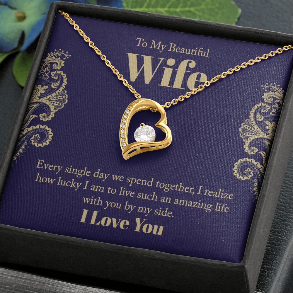 To My Beautiful Wife | Every single day we spend together, I realize how lucky I am to live such an amazing life with you by my side. - Forever Love Necklace