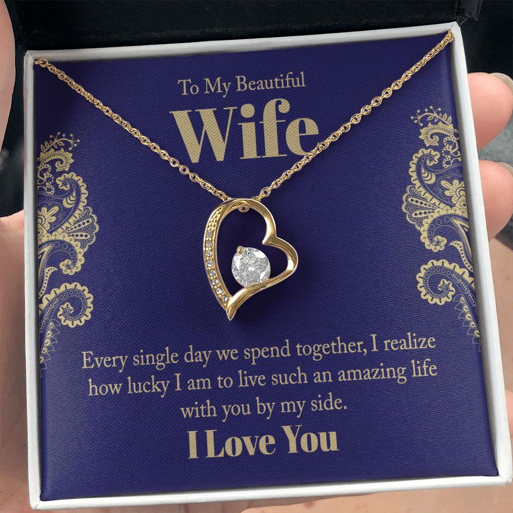 To My Beautiful Wife | Every single day we spend together, I realize how lucky I am to live such an amazing life with you by my side. - Forever Love Necklace