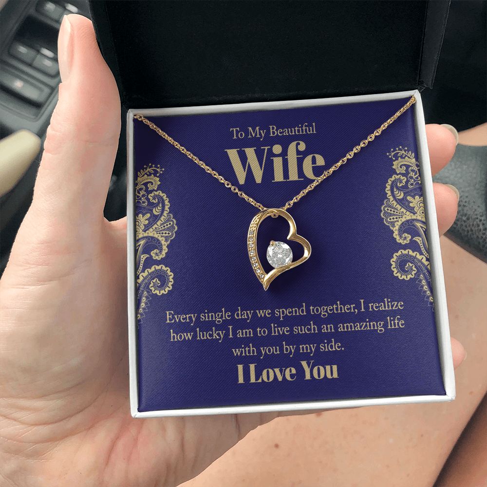 To My Beautiful Wife | Every single day we spend together, I realize how lucky I am to live such an amazing life with you by my side. - Forever Love Necklace