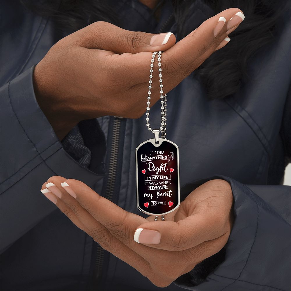 To My Husband | If I did anything right in my life it was I gave my heart to you - Dog Tag