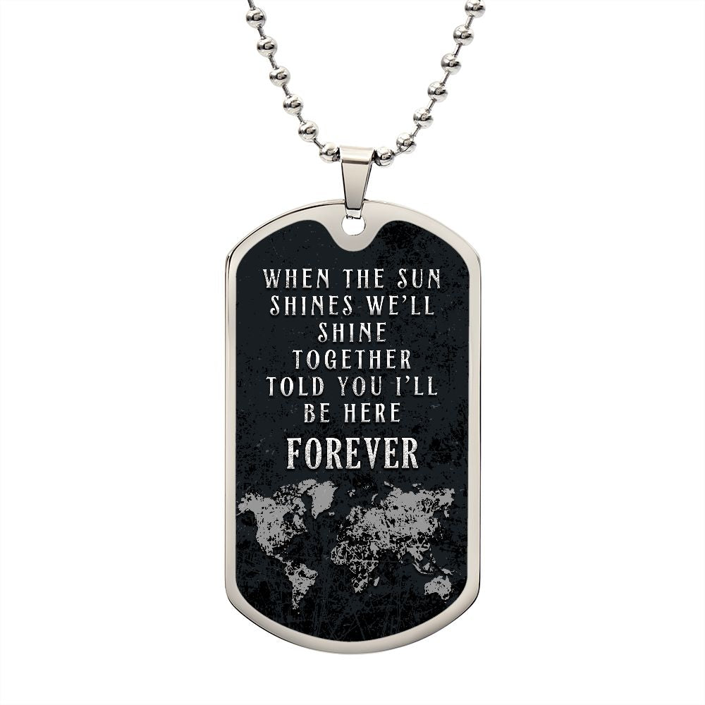 When the Sun shines we'll shine together told you'll be here FOREVER - Dog Tag