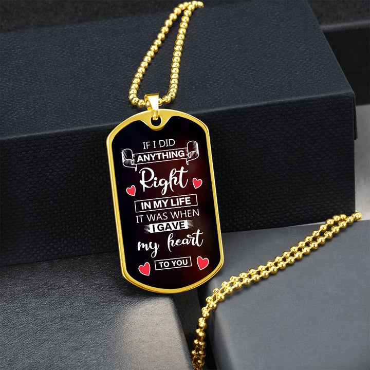 To My Husband | If I did anything right in my life it was I gave my heart to you - Dog Tag