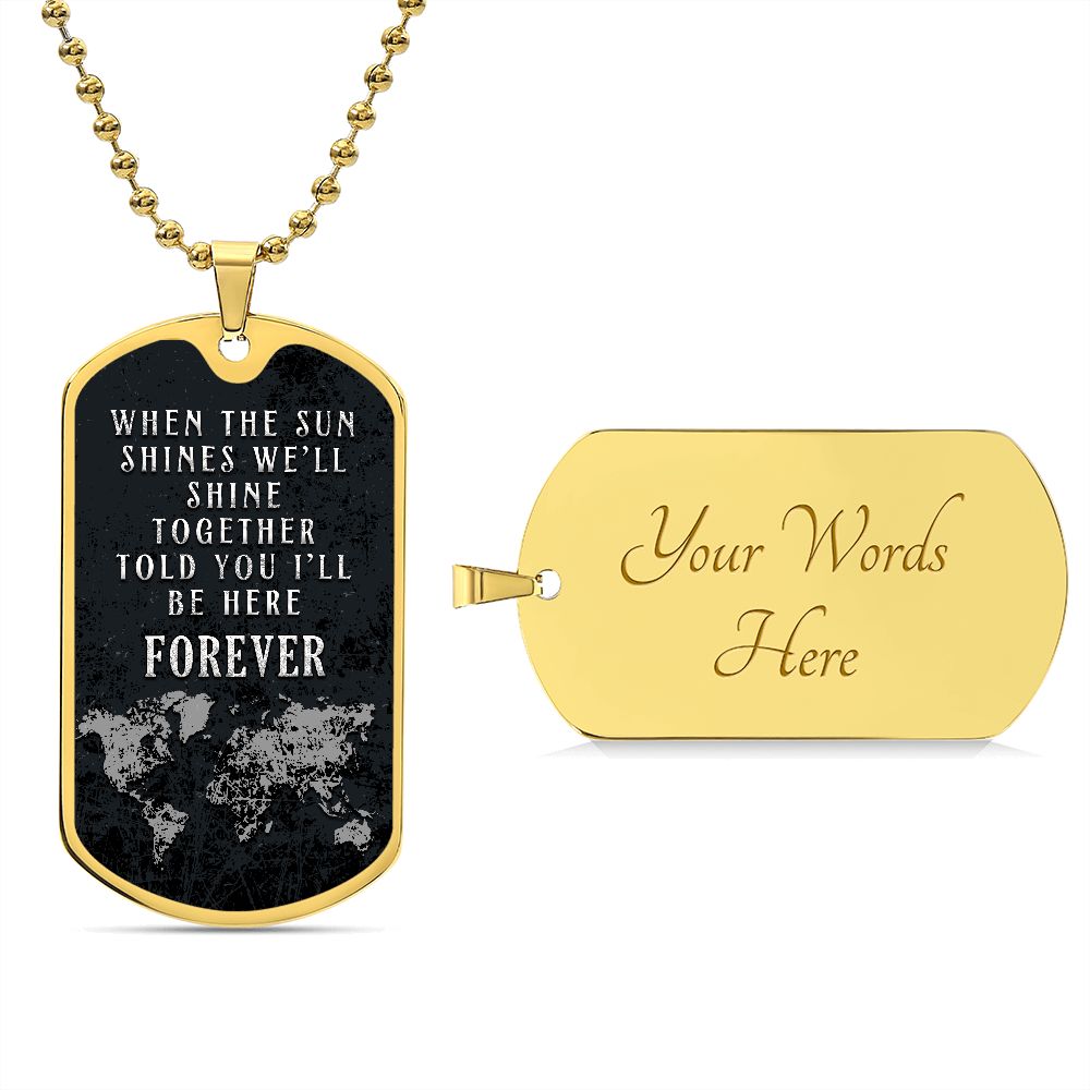 When the Sun shines we'll shine together told you'll be here FOREVER - Dog Tag