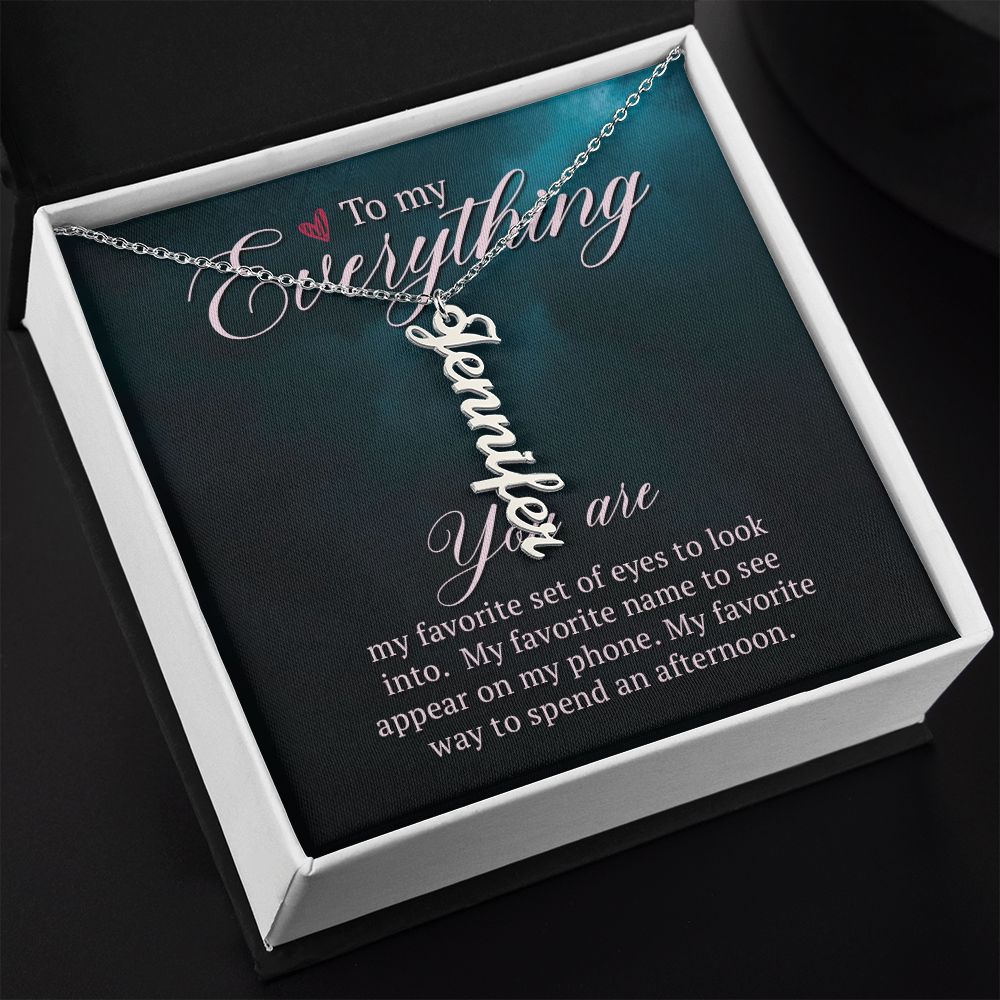 To My Everything | You are my favorite set of eyes to look into - Personalized Vertical Name Necklace