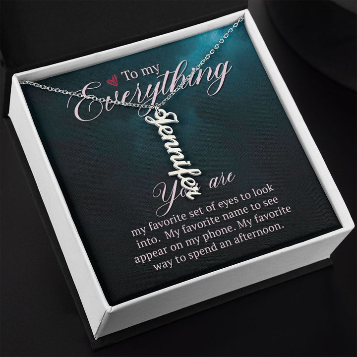To My Everything | You are my favorite set of eyes to look into - Personalized Vertical Name Necklace