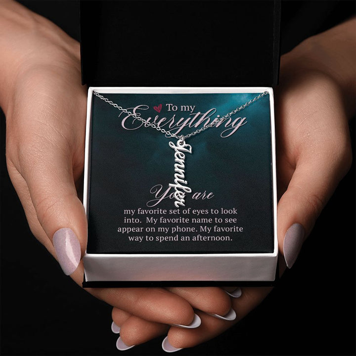 To My Everything | You are my favorite set of eyes to look into - Personalized Vertical Name Necklace