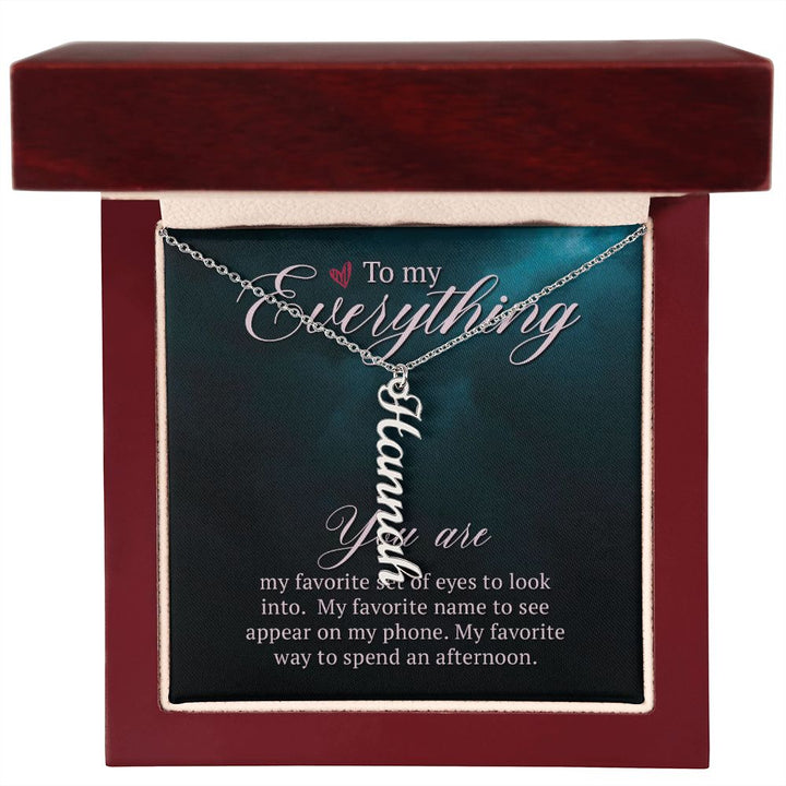 To My Everything | You are my favorite set of eyes to look into - Personalized Vertical Name Necklace