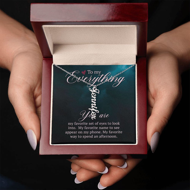 To My Everything | You are my favorite set of eyes to look into - Personalized Vertical Name Necklace