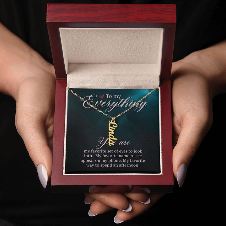 To My Everything | You are my favorite set of eyes to look into - Personalized Vertical Name Necklace